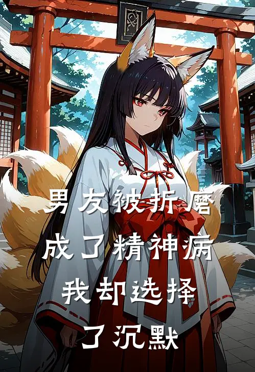 男友被折磨成了精神病，我却选择了沉默(见川沈妍)完结版小说推荐_最新完结小说推荐男友被折磨成了精神病，我却选择了沉默见川沈妍