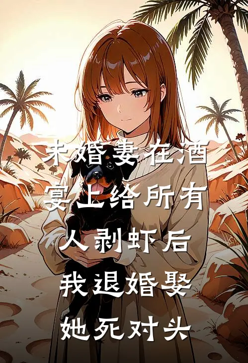 未婚妻在酒宴上给所有人剥虾后，我退婚娶她死对头温帆阿芸最新完本小说_免费小说大全未婚妻在酒宴上给所有人剥虾后，我退婚娶她死对头(温帆阿芸)