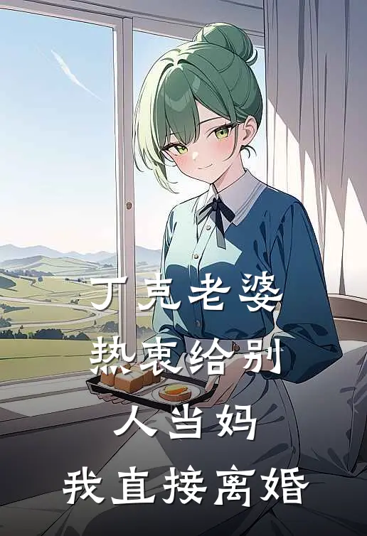 丁克老婆热衷给别人当妈，我直接离婚丁克沐霜月完整版小说_最新章节列表丁克老婆热衷给别人当妈，我直接离婚(丁克沐霜月)