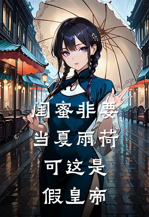 闺蜜非要当夏雨荷，可这是假皇帝(紫薇夏雨荷)免费小说完结版_最新章节列表闺蜜非要当夏雨荷，可这是假皇帝(紫薇夏雨荷)