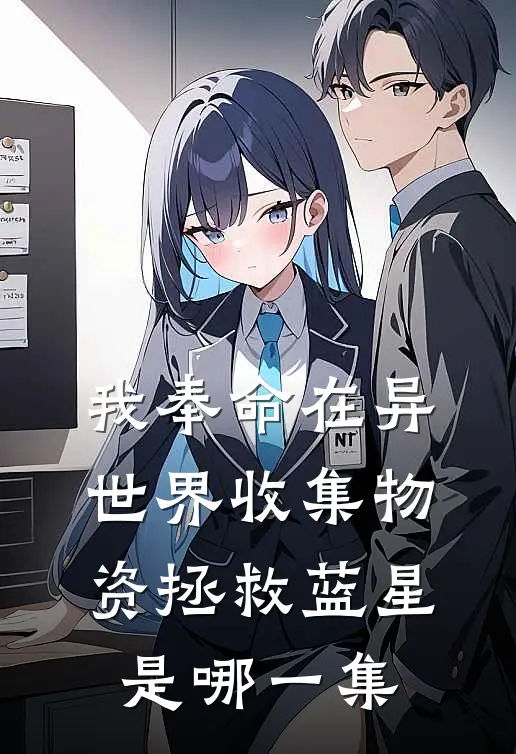 我奉命在异世界收集物资拯救蓝星是哪一集