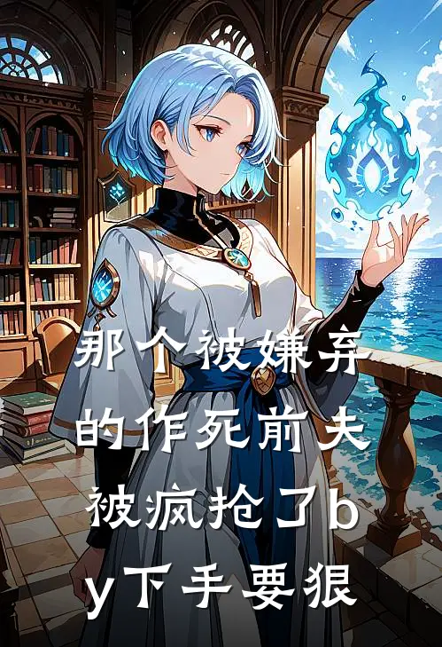 那个被嫌弃的作死前夫被疯抢了by下手要狠