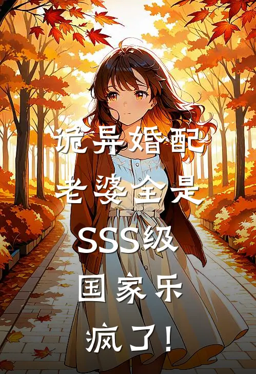 诡异婚配:老婆全是SSS级,国家乐疯了!