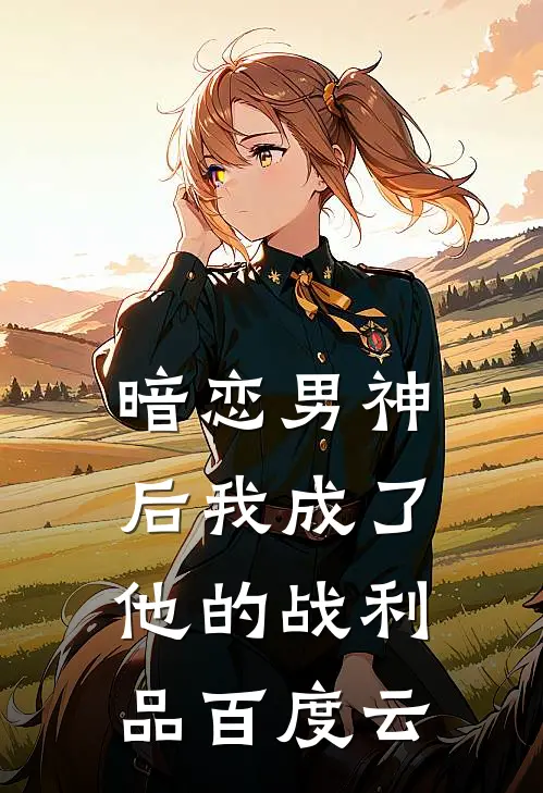 暗恋男神后我成了他的战利品百度云