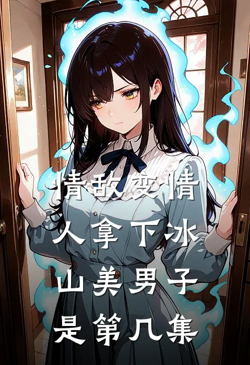 情敌变情人拿下冰山美男子是第几集
