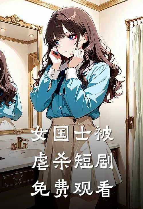 女国士被虐杀短剧免费观看