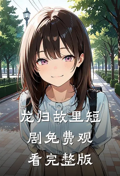 龙归故里短剧免费观看完整版