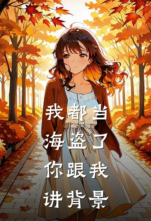 翟子矩翟子矩《我都当海盗了，你跟我讲背景》完结版免费阅读_翟子矩翟子矩热门小说