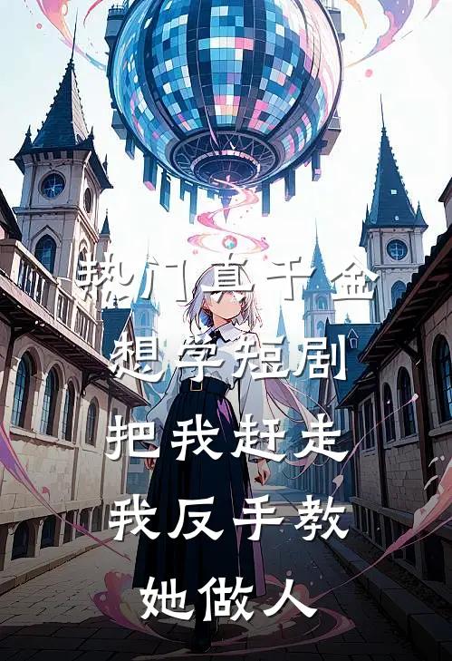 [热门]真千金想学短剧把我赶走，我反手教她做人