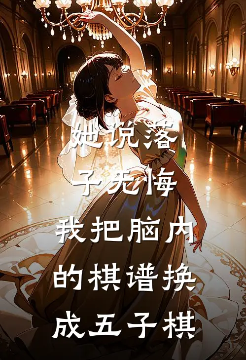 她说落子无悔，我把脑内的棋谱换成五子棋苏雅顾言完整版免费小说_热门网络小说推荐她说落子无悔，我把脑内的棋谱换成五子棋(苏雅顾言)