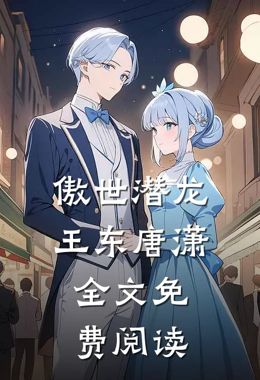 傲世潜龙王东唐潇全文免费阅读