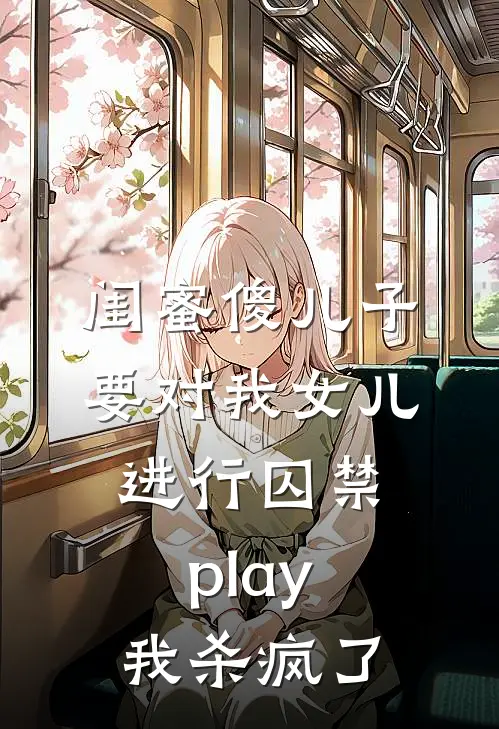 闺蜜傻儿子要对我女儿进行囚禁play，我杀疯了