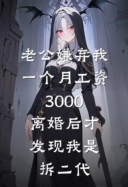 老公嫌弃我一个月工资3000，离婚后才发现我是拆二代