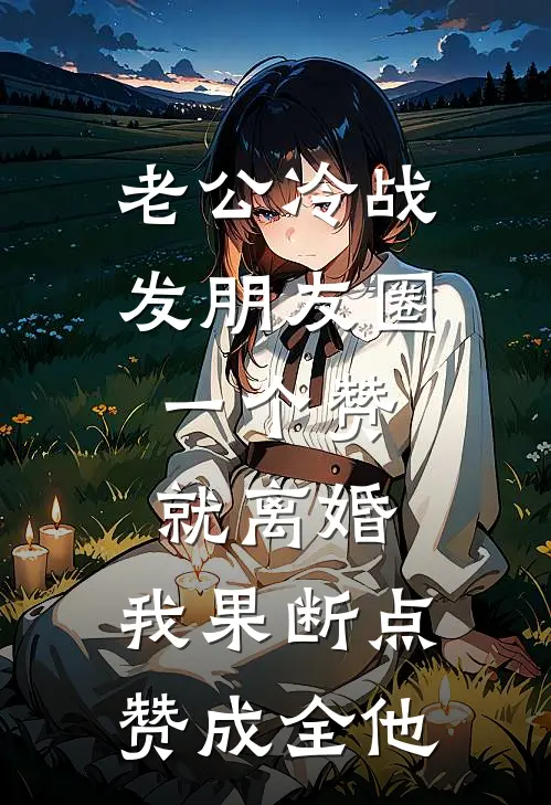 老公冷战发朋友圈：一个赞就离婚，我果断点赞成全他