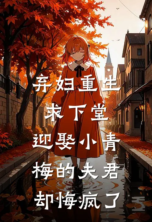 弃妇重生求下堂，迎娶小青梅的夫君却悔疯了