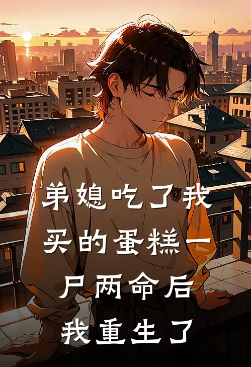 弟媳吃了我买的蛋糕一尸两命后我重生了