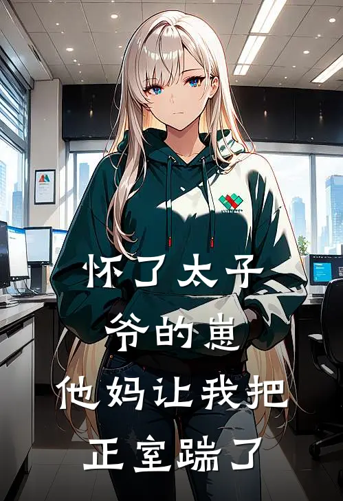 怀了太子爷的崽，他妈让我把正室踹了