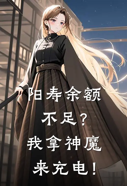 阳寿余额不足？我拿神魔来充电！(林默阳寿)完整版免费阅读_(阳寿余额不足？我拿神魔来充电！)全章节免费在线阅读