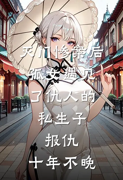 灭门惨案后，孤女遇见了仇人的私生子，报仇，十年不晚