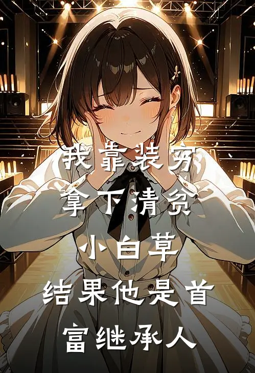 我靠装穷拿下清贫小白草，结果他是首富继承人