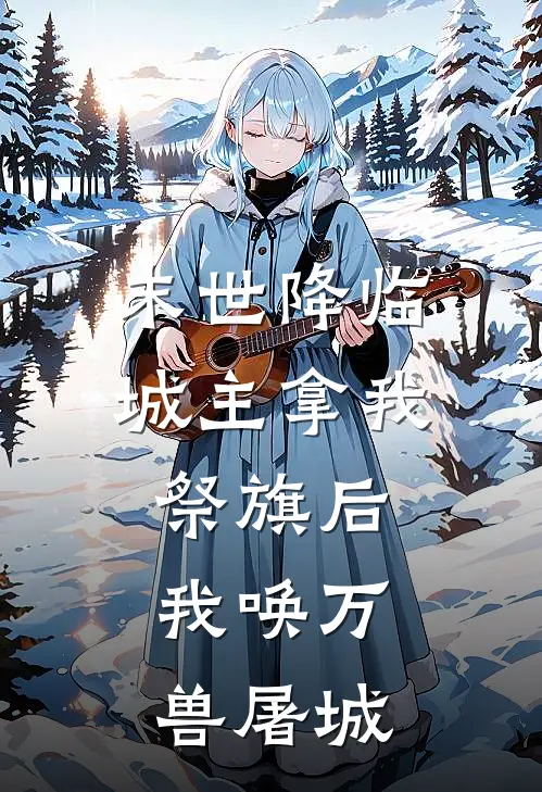 末世降临，城主拿我祭旗后，我唤万兽屠城