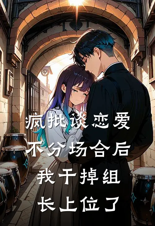 疯批谈恋爱不分场合后，我干掉组长上位了