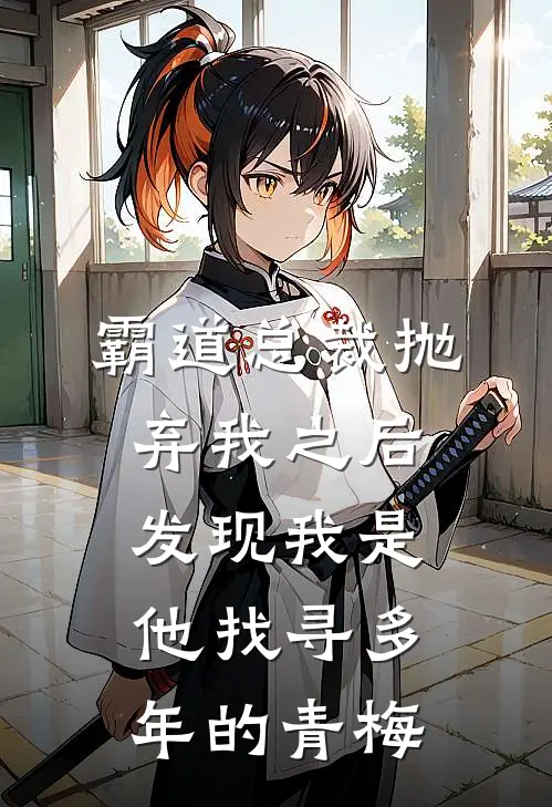 霸道总裁抛弃我之后，发现我是他找寻多年的青梅