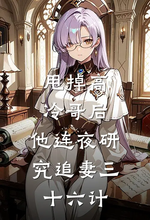 甩掉高冷哥后，他连夜研究追妻三十六计