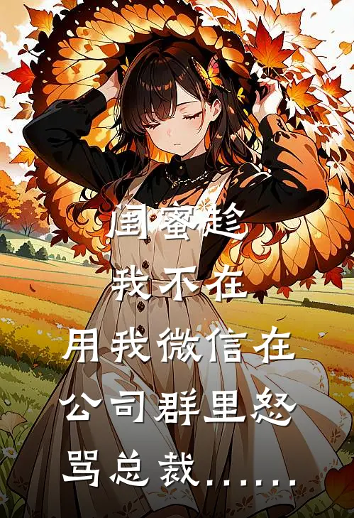 闺蜜趁我不在，用我微信在公司群里怒骂总裁……