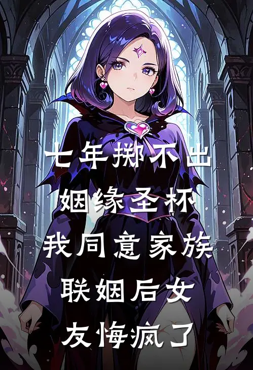 七年掷不出姻缘圣杯，我同意家族联姻后女友悔疯了